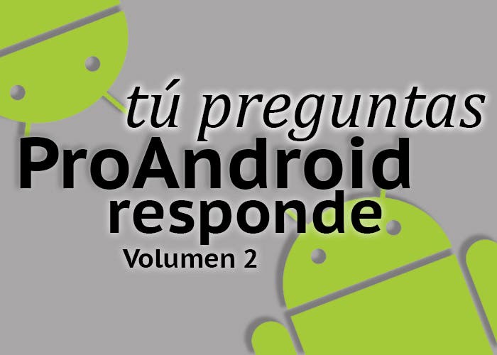 Tú preguntas, ProAndroid responde 2: déjanos tu pregunta