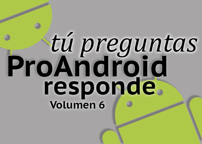 Tú preguntas, ProAndroid responde 6: déjanos tu pregunta